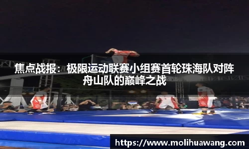 焦点战报：极限运动联赛小组赛首轮珠海队对阵舟山队的巅峰之战