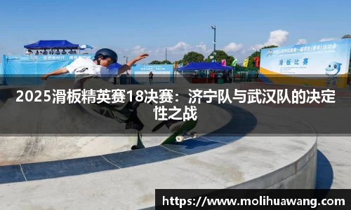 2025滑板精英赛18决赛：济宁队与武汉队的决定性之战