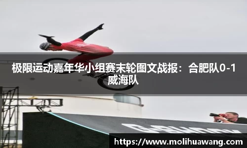 极限运动嘉年华小组赛末轮图文战报：合肥队0-1威海队