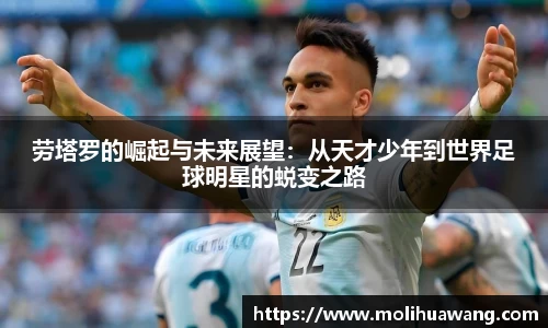 劳塔罗的崛起与未来展望：从天才少年到世界足球明星的蜕变之路