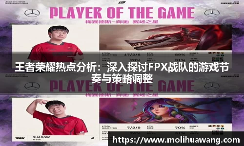 王者荣耀热点分析：深入探讨FPX战队的游戏节奏与策略调整