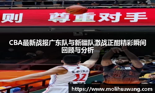 CBA最新战报广东队与新疆队激战正酣精彩瞬间回顾与分析